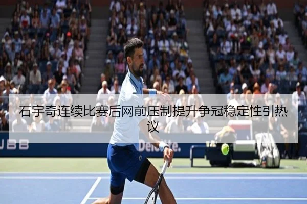 石宇奇连续比赛后网前压制提升争冠稳定性引热议 | LEYUSPORTS